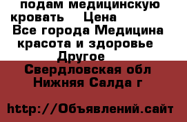 подам медицинскую кровать! › Цена ­ 27 000 - Все города Медицина, красота и здоровье » Другое   . Свердловская обл.,Нижняя Салда г.